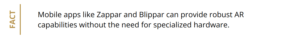 Fact - Mobile apps like Zappar and Blippar can provide robust AR capabilities without the need for specialized hardware.