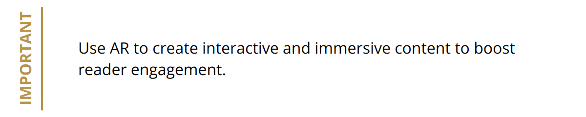 Important - Use AR to create interactive and immersive content to boost reader engagement.