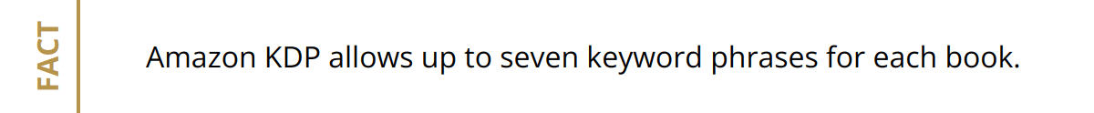 Fact - Amazon KDP allows up to seven keyword phrases for each book.
