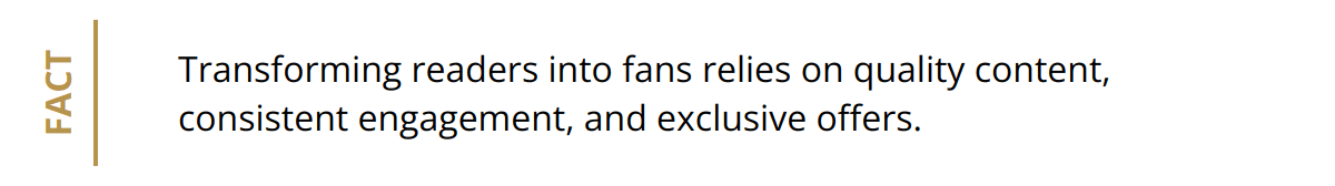 Fact - Transforming readers into fans relies on quality content, consistent engagement, and exclusive offers.