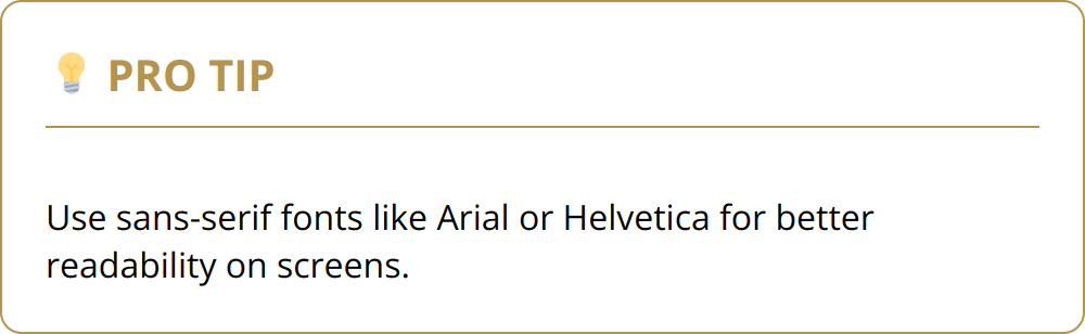 Pro Tip - Use sans-serif fonts like Arial or Helvetica for better readability on screens.