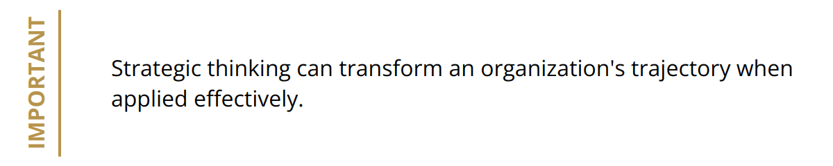 Important - Strategic thinking can transform an organization's trajectory when applied effectively.