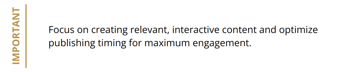 Important - Focus on creating relevant, interactive content and optimize publishing timing for maximum engagement.