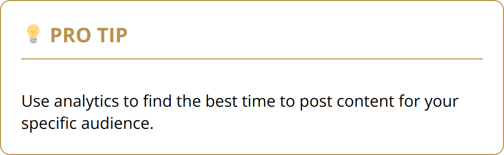 Pro Tip - Use analytics to find the best time to post content for your specific audience.